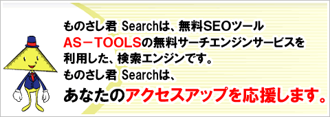ものさし君 Searchは、無料ＳＥＯツールＡＳ−ＴＯＯＬＳの無料サーチエンジンサービスを利用した、検索エンジンです。ものさし君 Searchは、あなたのアクセスアップを応援します。